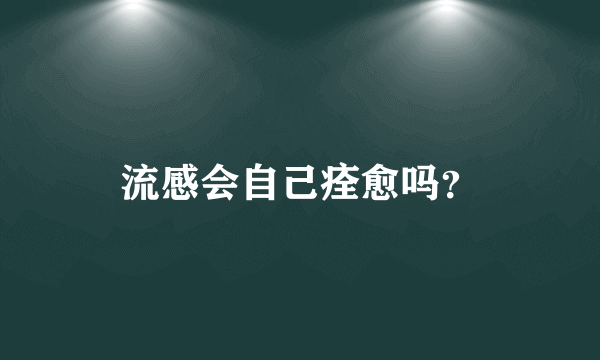 流感会自己痊愈吗？