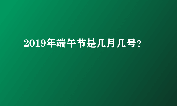 2019年端午节是几月几号？