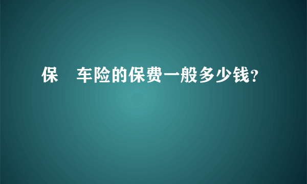 保骉车险的保费一般多少钱？