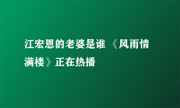 江宏恩的老婆是谁 《风雨情满楼》正在热播