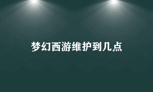 梦幻西游维护到几点