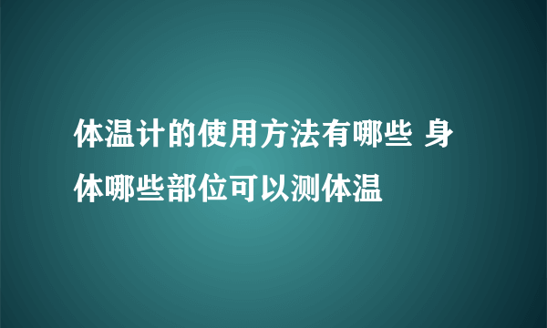 体温计的使用方法有哪些 身体哪些部位可以测体温