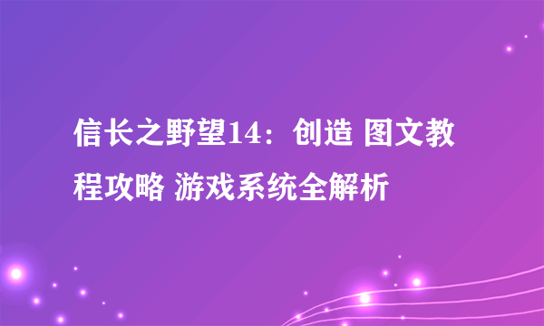 信长之野望14：创造 图文教程攻略 游戏系统全解析