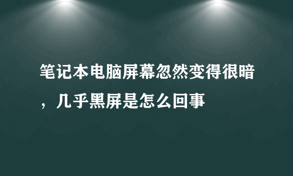 笔记本电脑屏幕忽然变得很暗，几乎黑屏是怎么回事