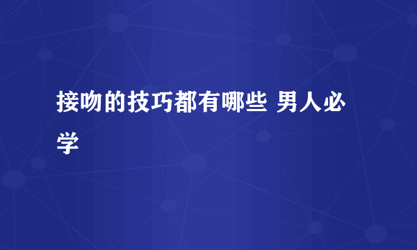 接吻的技巧都有哪些 男人必学