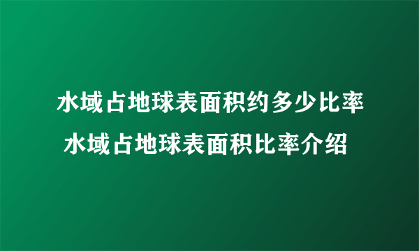 水域占地球表面积约多少比率 水域占地球表面积比率介绍