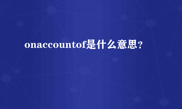 onaccountof是什么意思？