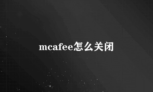 mcafee怎么关闭