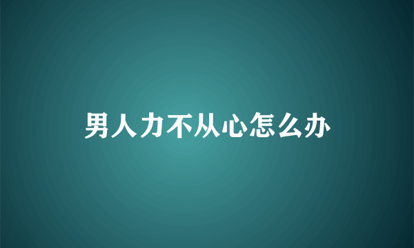 男人力不从心怎么办