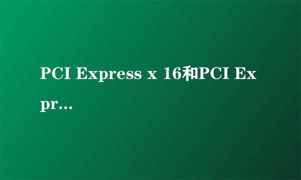 PCI Express x 16和PCI Express x1 有什么区别？我们常说的PCIe指？