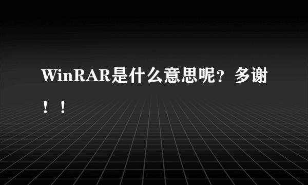 WinRAR是什么意思呢？多谢！！