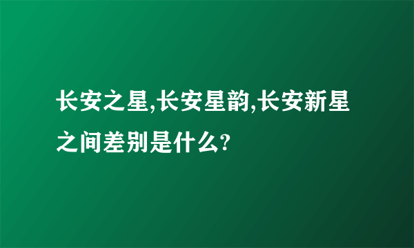 长安之星,长安星韵,长安新星之间差别是什么?