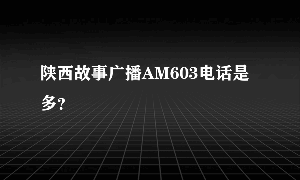 陕西故事广播AM603电话是多？