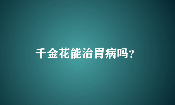 千金花能治胃病吗？