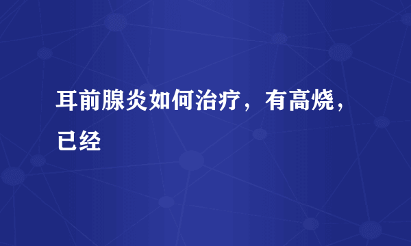 耳前腺炎如何治疗，有高烧，已经