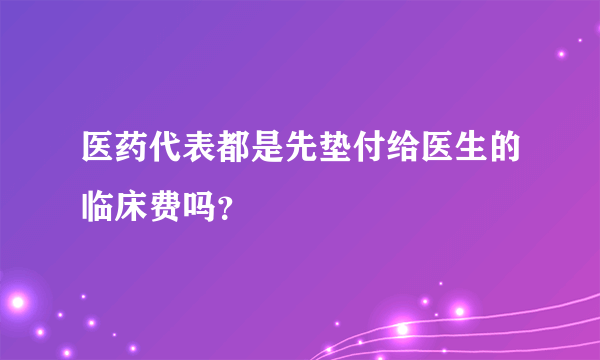 医药代表都是先垫付给医生的临床费吗？