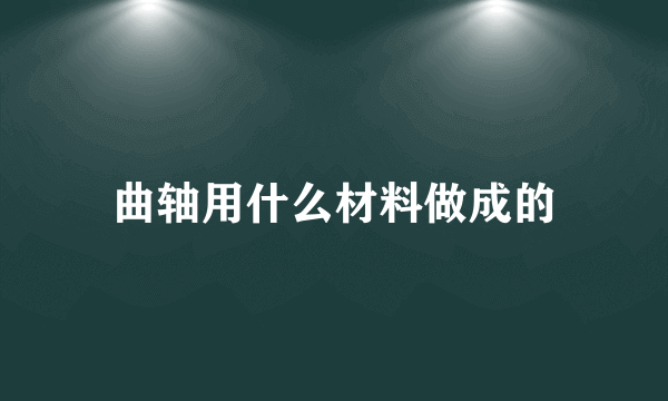 曲轴用什么材料做成的