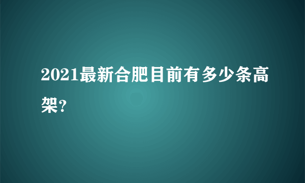 2021最新合肥目前有多少条高架？