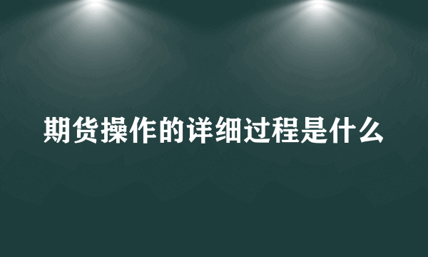 期货操作的详细过程是什么