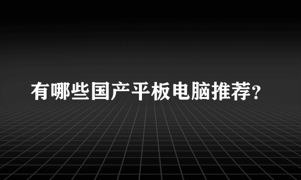 有哪些国产平板电脑推荐？