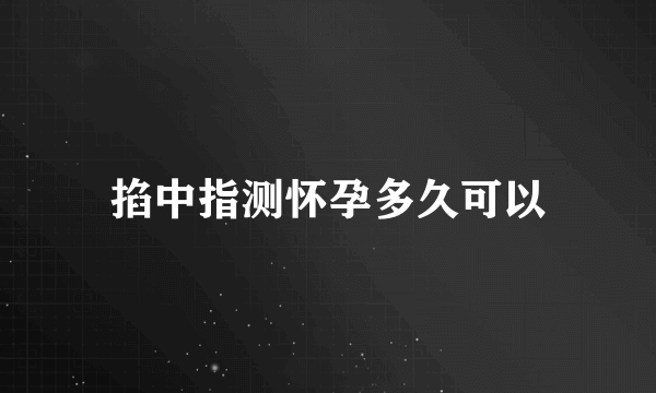 掐中指测怀孕多久可以