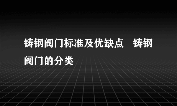 铸钢阀门标准及优缺点   铸钢阀门的分类