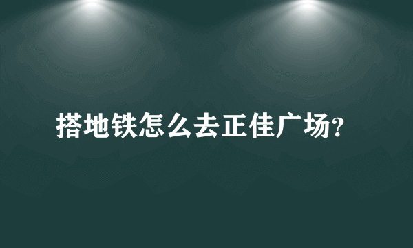 搭地铁怎么去正佳广场？