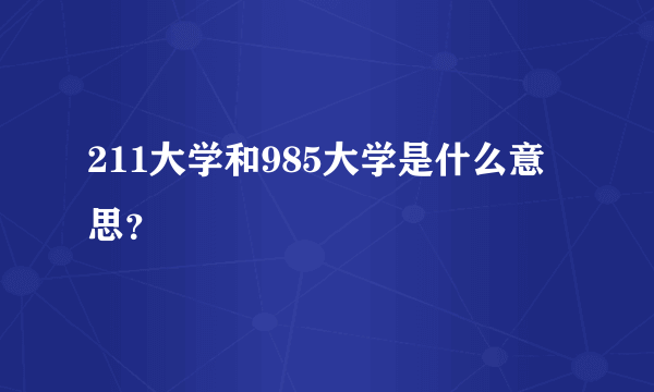 211大学和985大学是什么意思？