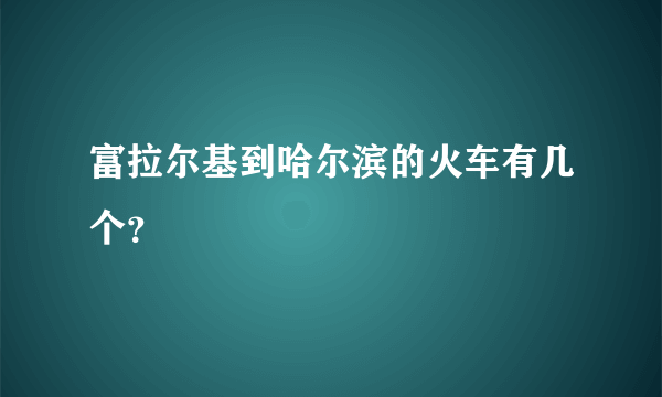 富拉尔基到哈尔滨的火车有几个？