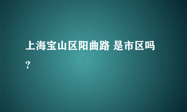 上海宝山区阳曲路 是市区吗？