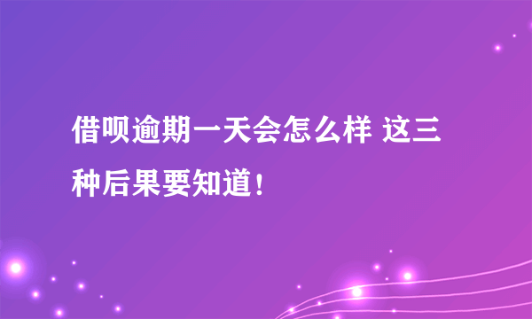 借呗逾期一天会怎么样 这三种后果要知道！