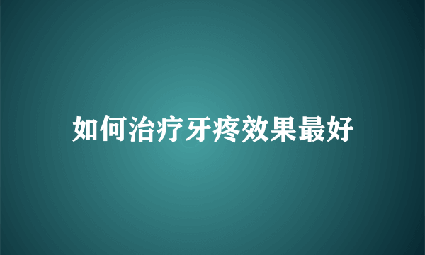 如何治疗牙疼效果最好