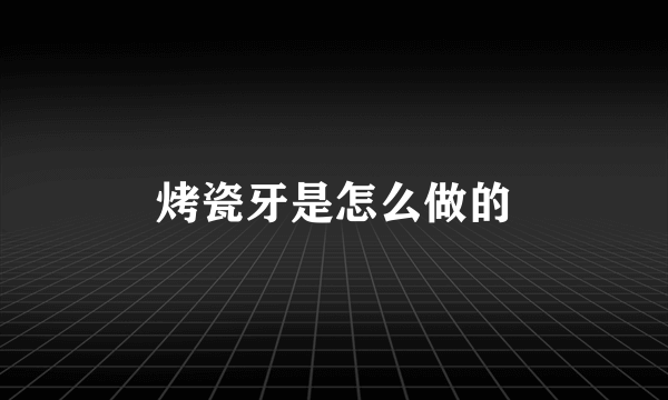 烤瓷牙是怎么做的