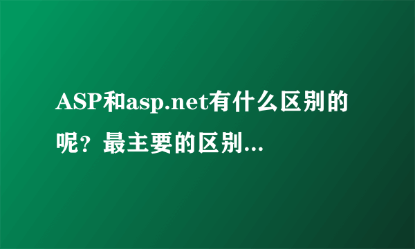 ASP和asp.net有什么区别的呢？最主要的区别是什么呢？