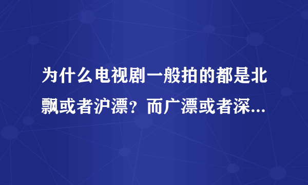 为什么电视剧一般拍的都是北飘或者沪漂？而广漂或者深圳打拼的电视剧那么少