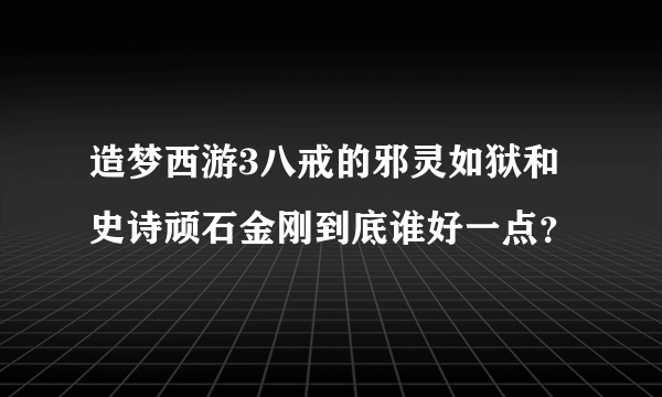 造梦西游3八戒的邪灵如狱和史诗顽石金刚到底谁好一点？