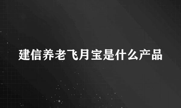 建信养老飞月宝是什么产品