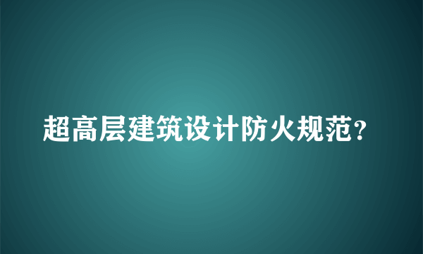 超高层建筑设计防火规范？