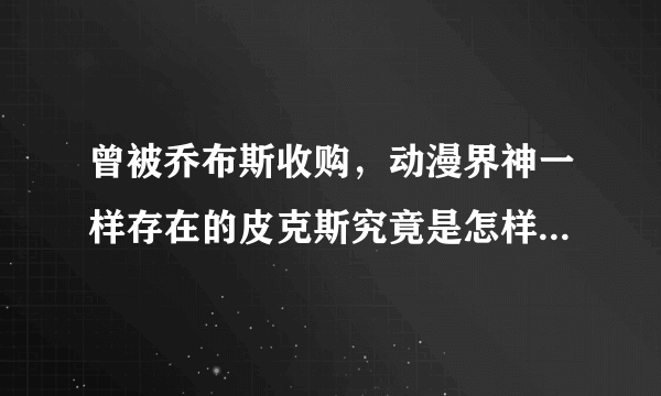 曾被乔布斯收购，动漫界神一样存在的皮克斯究竟是怎样一个公司