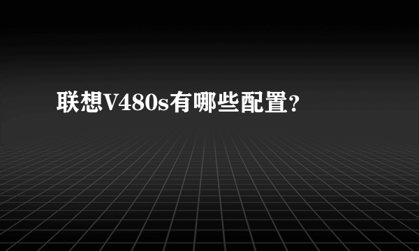 联想V480s有哪些配置？