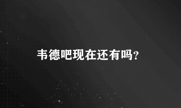 韦德吧现在还有吗？