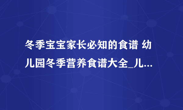 冬季宝宝家长必知的食谱 幼儿园冬季营养食谱大全_儿童冬季4款养生食谱