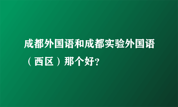 成都外国语和成都实验外国语（西区）那个好？