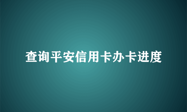 查询平安信用卡办卡进度