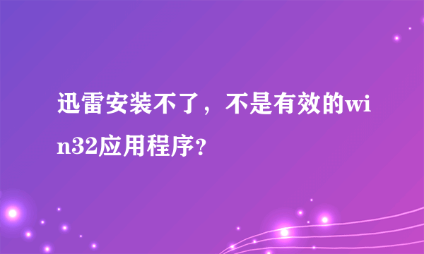 迅雷安装不了，不是有效的win32应用程序？