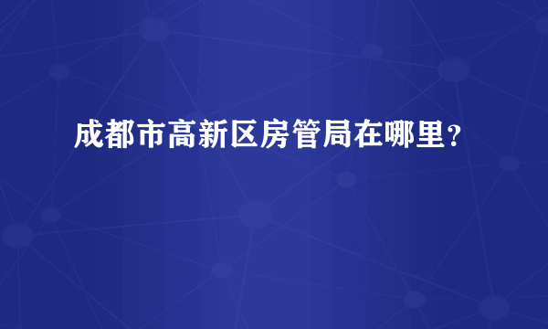 成都市高新区房管局在哪里？