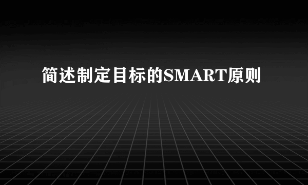 简述制定目标的SMART原则