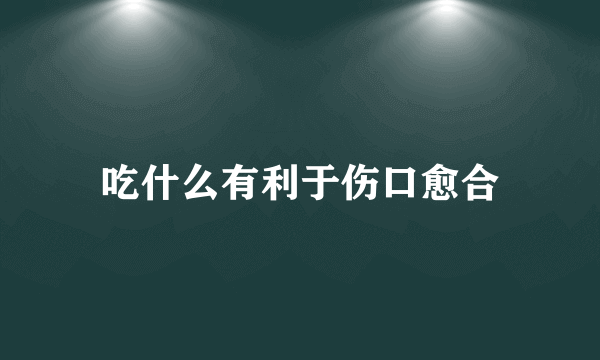 吃什么有利于伤口愈合