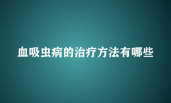 血吸虫病的治疗方法有哪些