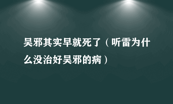 吴邪其实早就死了（听雷为什么没治好吴邪的病）